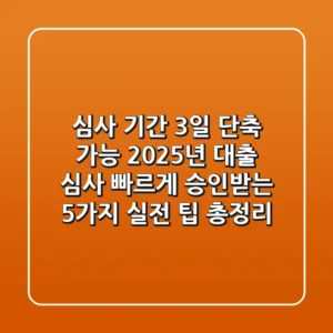 "심사 기간 3일 단축 가능?" 2025년 대출 심사 빠르게 승인받는 5가지 실전 팁 총정리