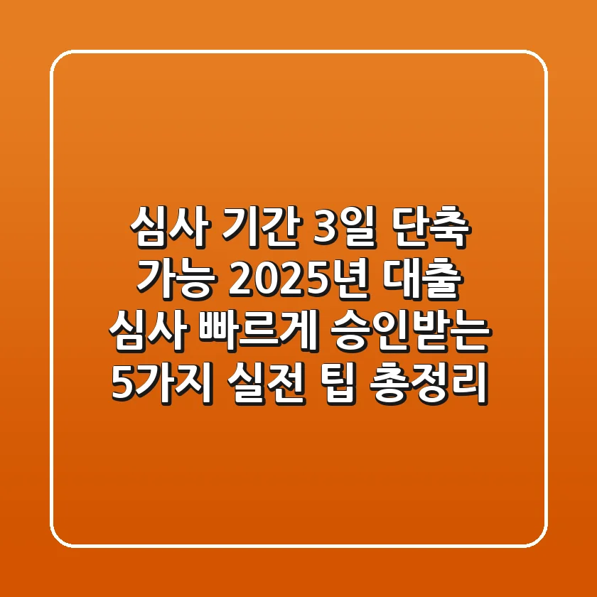 "심사 기간 3일 단축 가능?" 2025년 대출 심사 빠르게 승인받는 5가지 실전 팁 총정리