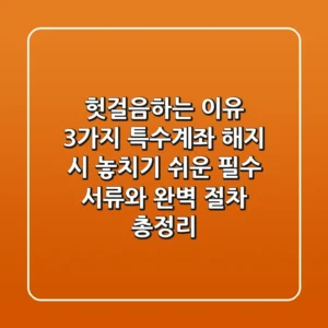 "헛걸음하는 이유 3가지", 특수계좌 해지 시 놓치기 쉬운 필수 서류와 완벽 절차 총정리