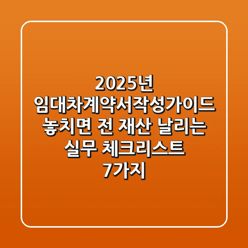 "2025년 임대차계약서작성가이드, 놓치면 전 재산 날리는 실무 체크리스트 7가지"