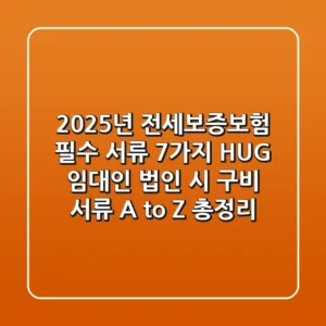 2025년 전세보증보험 필수 서류 7가지: HUG 임대인 법인 시 구비 서류 A to Z 총정리
