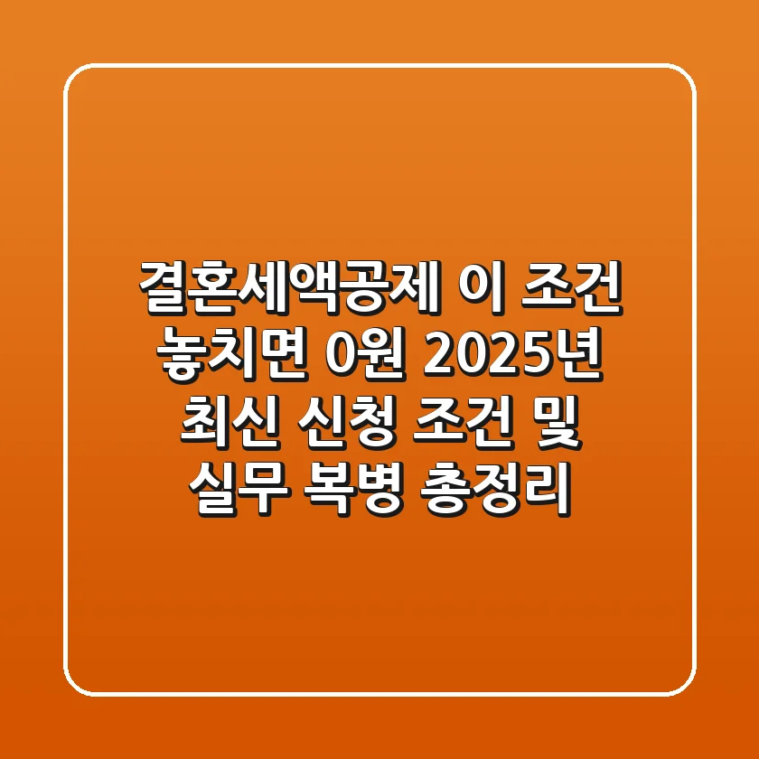 "결혼세액공제, 이 조건 놓치면 0원", 2025년 최신 신청 조건 및 실무 복병 총정리
