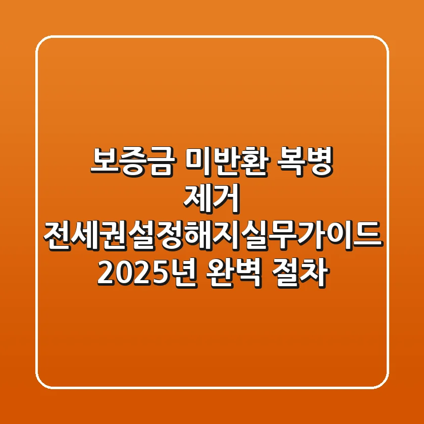 "보증금 미반환 복병 제거", 전세권설정해지실무가이드 2025년 완벽 절차