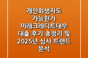 “개인회생자도 가능한가?” 미래크레디트대부 대출 후기 총정리 및 2025년 심사 트렌드 분석