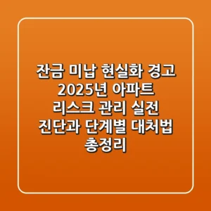 "잔금 미납 현실화 경고", 2025년 아파트 리스크 관리: 실전 진단과 단계별 대처법 총정리