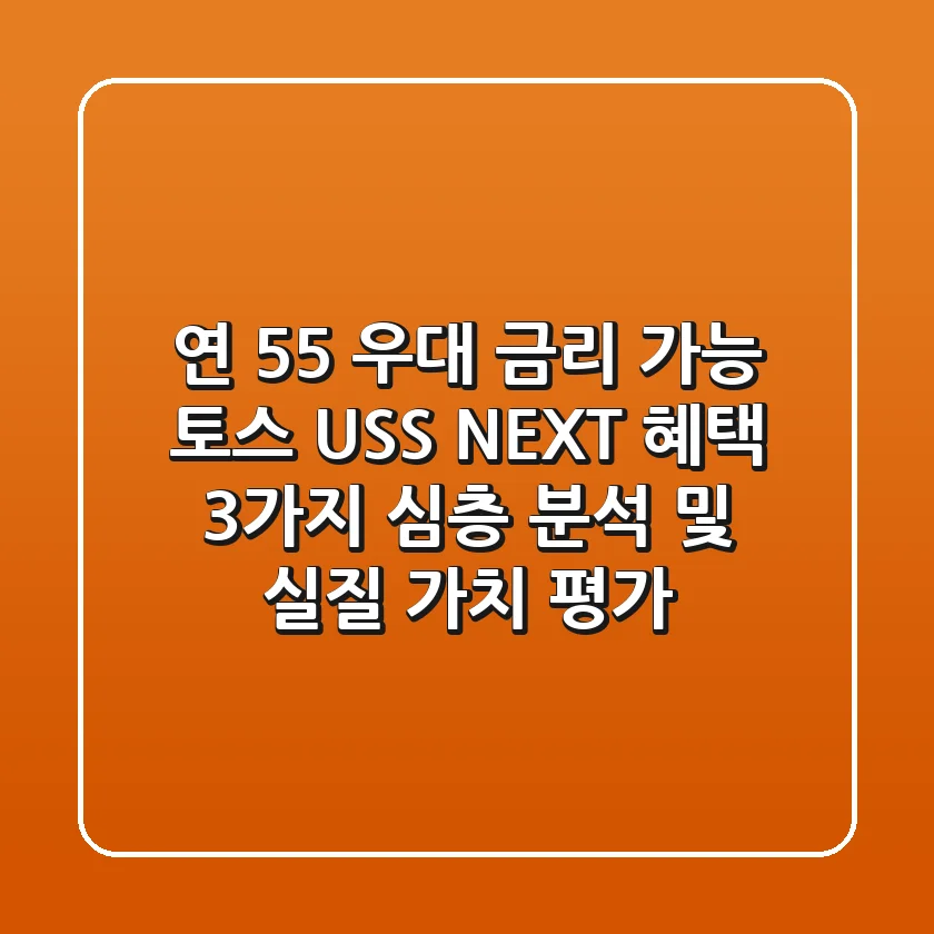 "연 5.5% 우대 금리 가능?", 토스 USS NEXT 혜택 3가지 심층 분석 및 실질 가치 평가