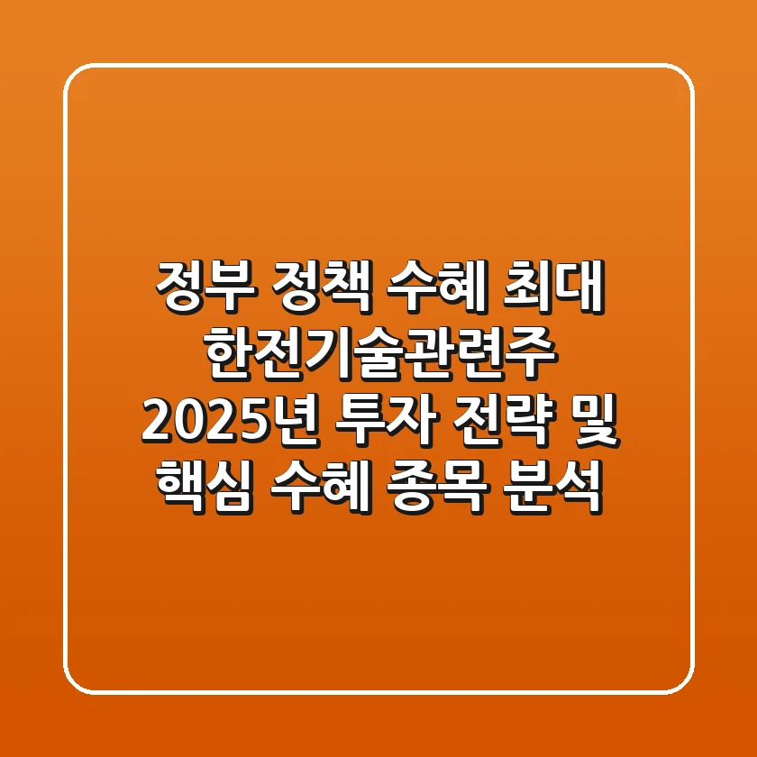 "정부 정책 수혜 최대", 한전기술관련주 2025년 투자 전략 및 핵심 수혜 종목 분석