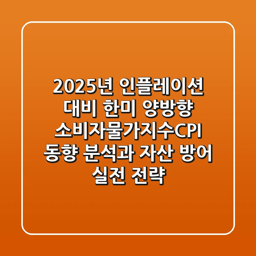 "2025년 인플레이션 대비", 한미 양방향 소비자물가지수(CPI) 동향 분석과 자산 방어 실전 전략