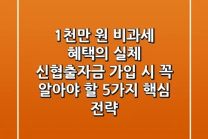 “1천만 원 비과세 혜택의 실체”, 신협출자금 가입 시 꼭 알아야 할 5가지 핵심 전략