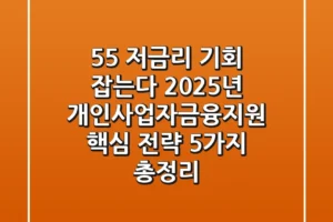 “5.5% 저금리 기회 잡는다”, 2025년 개인사업자금융지원 핵심 전략 5가지 총정리