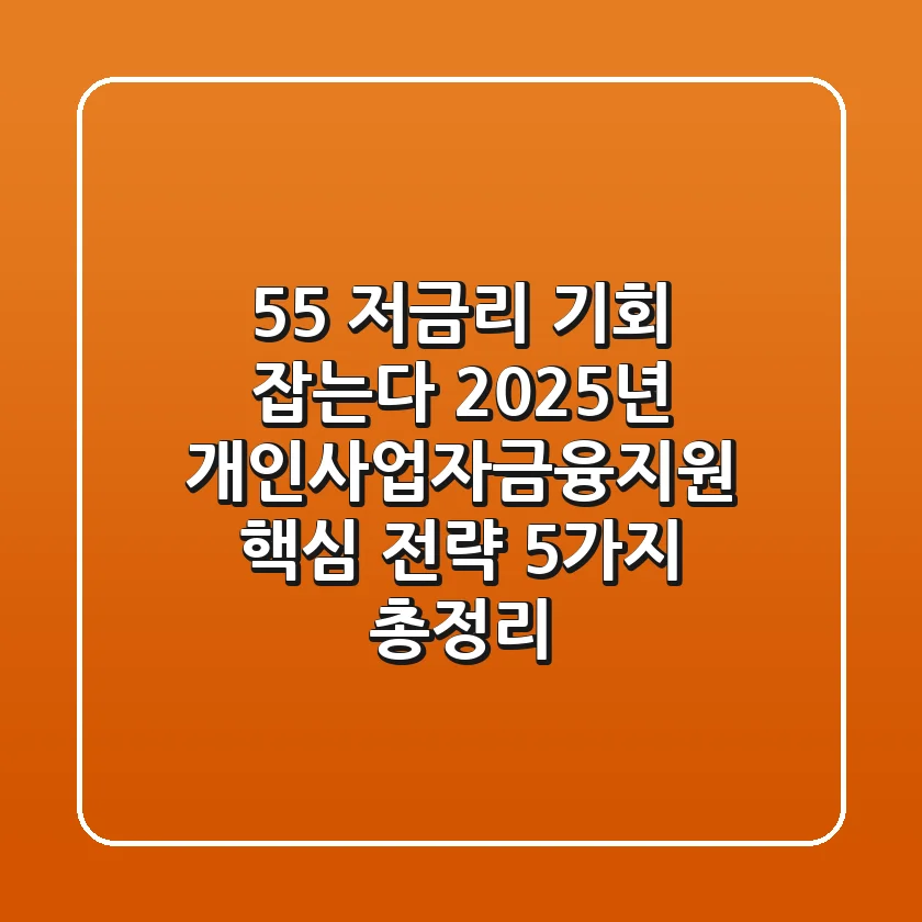 "5.5% 저금리 기회 잡는다", 2025년 개인사업자금융지원 핵심 전략 5가지 총정리