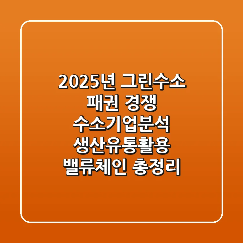 "2025년 그린수소 패권 경쟁", 수소기업분석: 생산·유통·활용 밸류체인 총정리