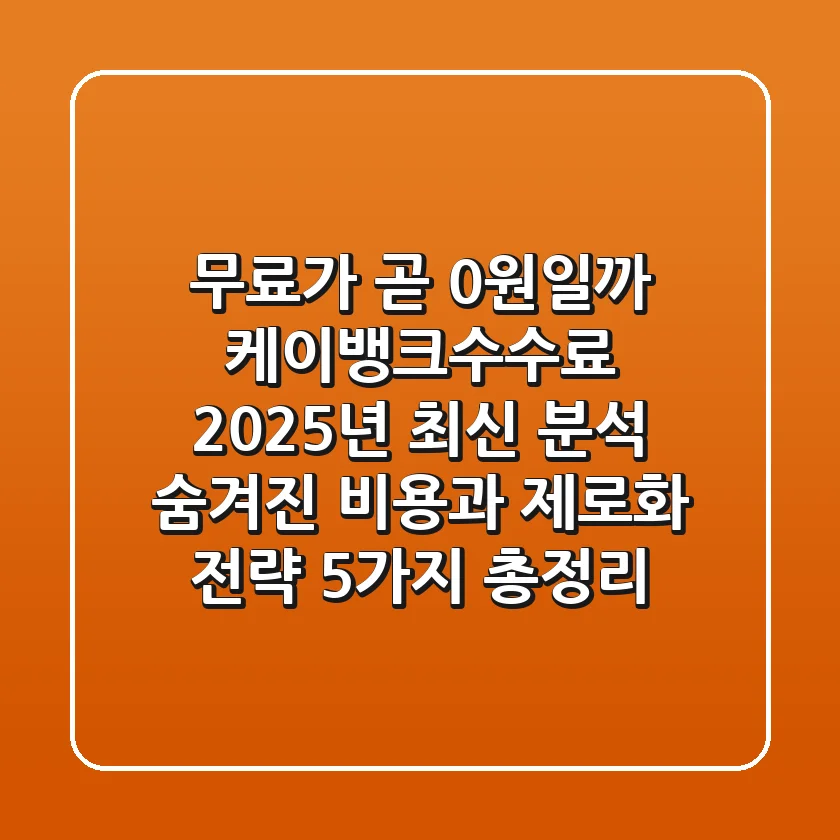"무료가 곧 0원일까?", 케이뱅크수수료 2025년 최신 분석, 숨겨진 비용과 제로화 전략 5가지 총정리