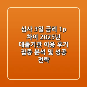 "심사 3일, 금리 1%p 차이", 2025년 대출기관 이용 후기 집중 분석 및 성공 전략