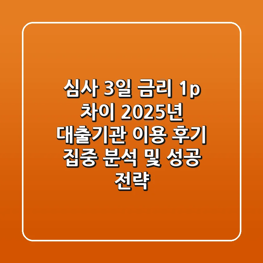 "심사 3일, 금리 1%p 차이", 2025년 대출기관 이용 후기 집중 분석 및 성공 전략