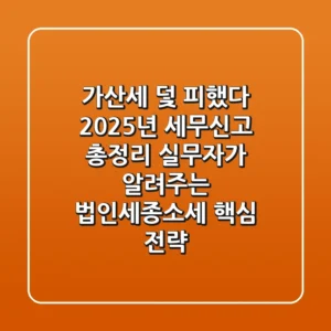 "가산세 덫 피했다", 2025년 세무신고 총정리: 실무자가 알려주는 법인세·종소세 핵심 전략