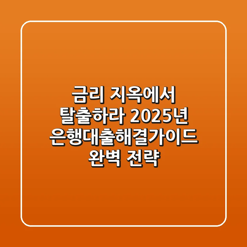"금리 지옥"에서 탈출하라, 2025년 은행대출해결가이드 완벽 전략
