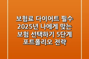 “보험료 다이어트 필수”, 2025년 나에게 맞는 보험 선택하기 5단계 포트폴리오 전략