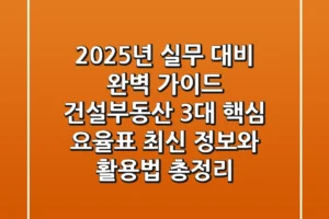 “2025년 실무 대비 완벽 가이드”, 건설·부동산 3대 핵심 요율표 최신 정보와 활용법 총정리