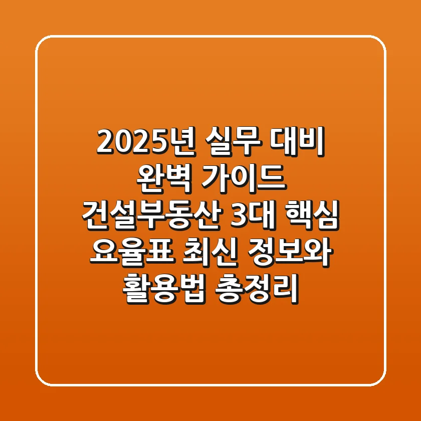 "2025년 실무 대비 완벽 가이드", 건설·부동산 3대 핵심 요율표 최신 정보와 활용법 총정리