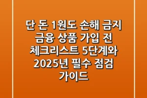 “단 돈 1원도 손해 금지” 금융 상품 가입 전 체크리스트 5단계와 2025년 필수 점검 가이드