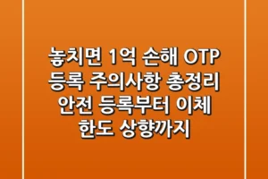 “놓치면 1억 손해!”, OTP 등록 주의사항 총정리: 안전 등록부터 이체 한도 상향까지