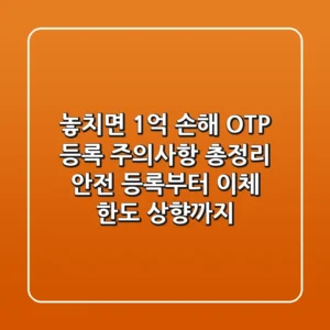 "놓치면 1억 손해!", OTP 등록 주의사항 총정리: 안전 등록부터 이체 한도 상향까지
