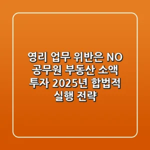 "영리 업무 위반은 NO", 공무원 부동산 소액 투자, 2025년 합법적 실행 전략