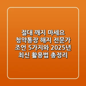 "절대 깨지 마세요", 청약통장 해지 전문가 조언 5가지와 2025년 최신 활용법 총정리