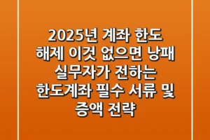 2025년 계좌 한도 해제 “이것” 없으면 낭패, 실무자가 전하는 한도계좌 필수 서류 및 증액 전략