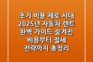 “초기 비용 제로 시대”, 2025년 자동차 렌트 완벽 가이드: 숨겨진 비용부터 절세 전략까지 총정리