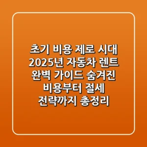 "초기 비용 제로 시대", 2025년 자동차 렌트 완벽 가이드: 숨겨진 비용부터 절세 전략까지 총정리