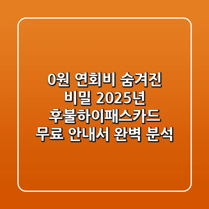 "0원 연회비 숨겨진 비밀", 2025년 후불하이패스카드 무료 안내서 완벽 분석