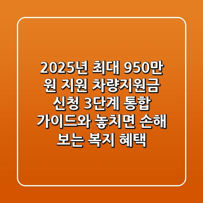 "2025년 최대 950만 원 지원", 차량지원금 신청 3단계 통합 가이드와 놓치면 손해 보는 복지 혜택