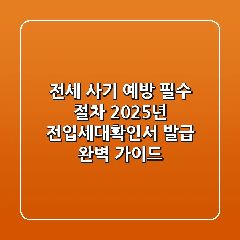 "전세 사기 예방 필수 절차," 2025년 전입세대확인서 발급 완벽 가이드