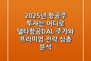 “2025년 항공주 투자는 어디로?”, 델타항공(DAL) 주가와 프리미엄 전략 심층 분석