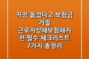 “직장 옮겼다고 보험금 거절?”, 근로자상해보험해지 전 필수 체크리스트 7가지 총정리