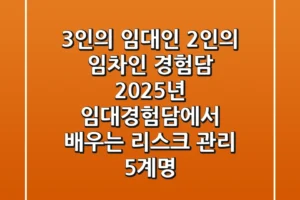 “3인의 임대인, 2인의 임차인 경험담”, 2025년 임대경험담에서 배우는 리스크 관리 5계명