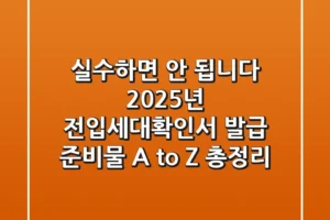 “실수하면 안 됩니다”, 2025년 전입세대확인서 발급 준비물 A to Z 총정리