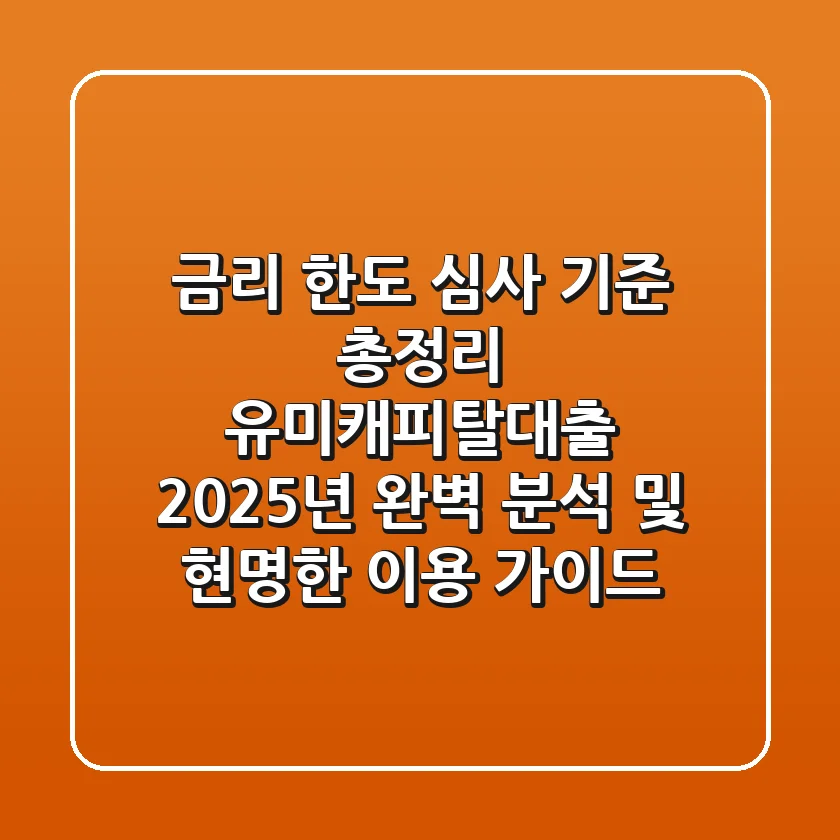 "금리, 한도, 심사 기준 총정리", 유미캐피탈대출 2025년 완벽 분석 및 현명한 이용 가이드