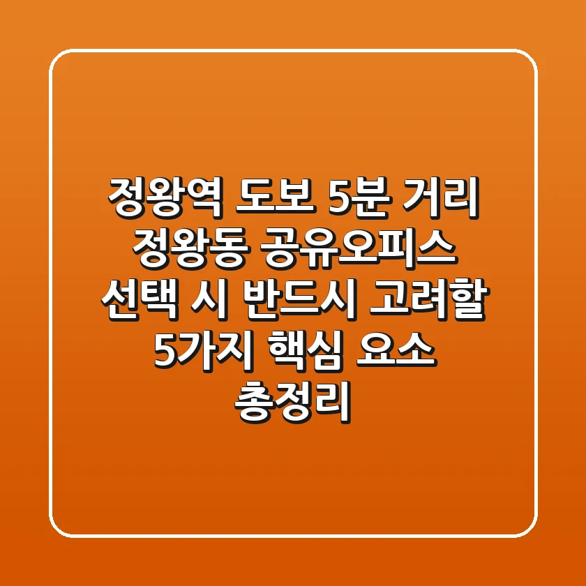 "정왕역 도보 5분 거리", 정왕동 공유오피스 선택 시 반드시 고려할 5가지 핵심 요소 총정리