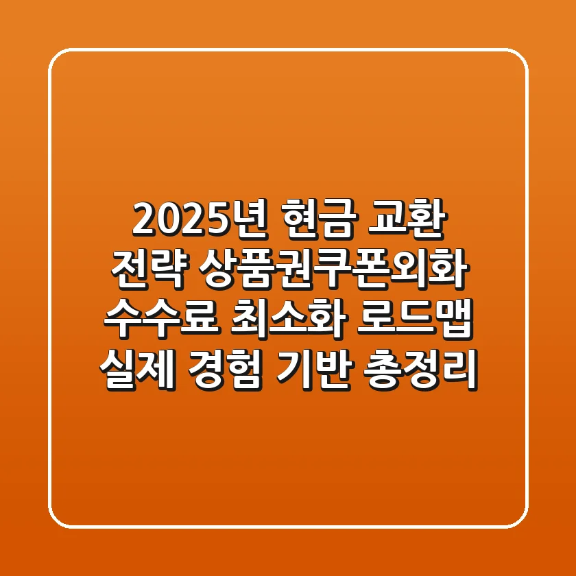 "2025년 현금 교환 전략", 상품권·쿠폰·외화 수수료 최소화 로드맵: 실제 경험 기반 총정리