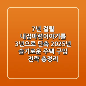 "7년 걸릴 내집마련이야기를 3년으로 단축", 2025년 슬기로운 주택 구입 전략 총정리