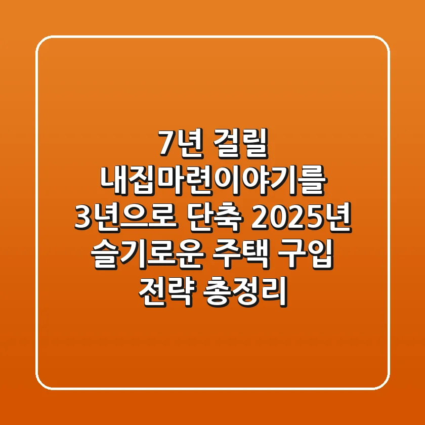 "7년 걸릴 내집마련이야기를 3년으로 단축", 2025년 슬기로운 주택 구입 전략 총정리