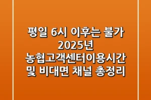 “평일 6시 이후는 불가?”, 2025년 농협고객센터이용시간 및 비대면 채널 총정리