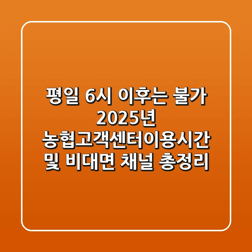 "평일 6시 이후는 불가?", 2025년 농협고객센터이용시간 및 비대면 채널 총정리