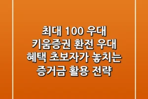 “최대 100% 우대”, 키움증권 환전 우대 혜택, 초보자가 놓치는 증거금 활용 전략
