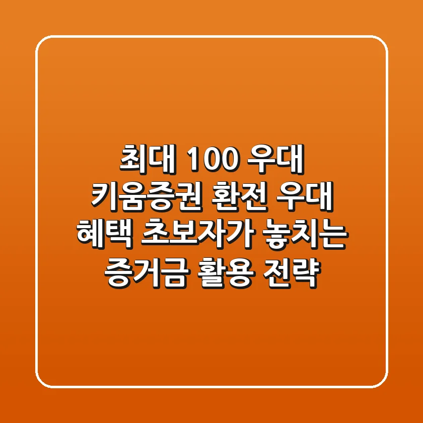 "최대 100% 우대", 키움증권 환전 우대 혜택, 초보자가 놓치는 증거금 활용 전략