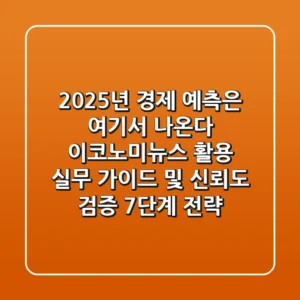 "2025년 경제 예측은 여기서 나온다", 이코노미뉴스 활용 실무 가이드 및 신뢰도 검증 7단계 전략