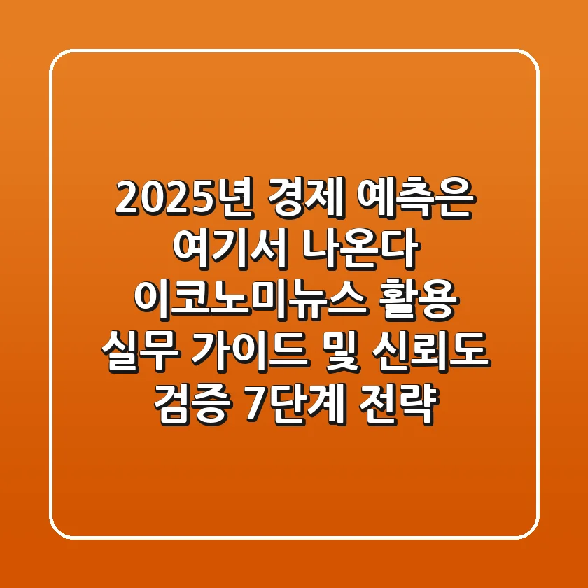 "2025년 경제 예측은 여기서 나온다", 이코노미뉴스 활용 실무 가이드 및 신뢰도 검증 7단계 전략